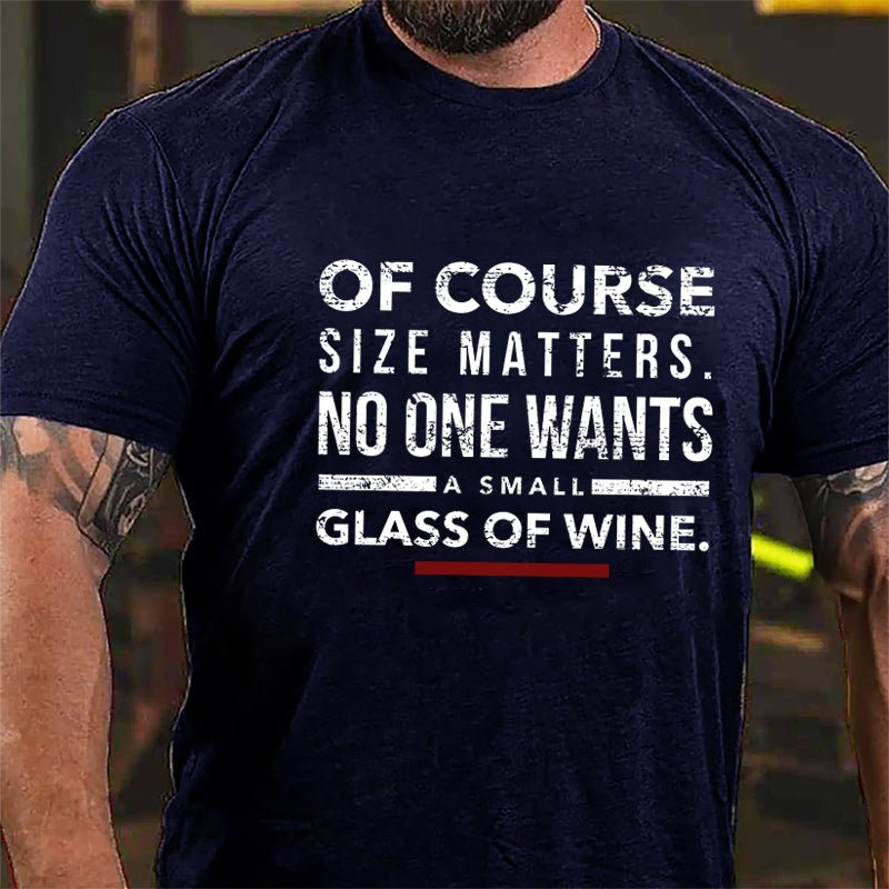 Of Course Size Matters No One Wants A Small Glass Of Wine Cotton T-shirt-Maturelion