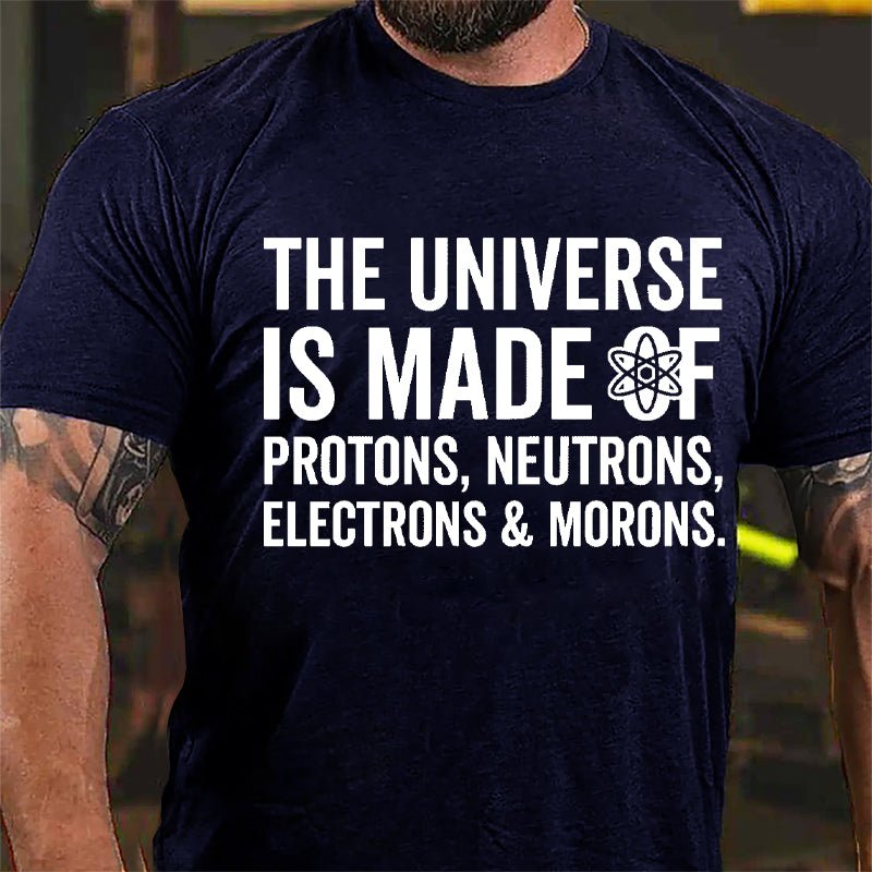 The Universe Is Made Of Protons Neutrons Electrons & Morons Cotton T-shirt-Maturelion