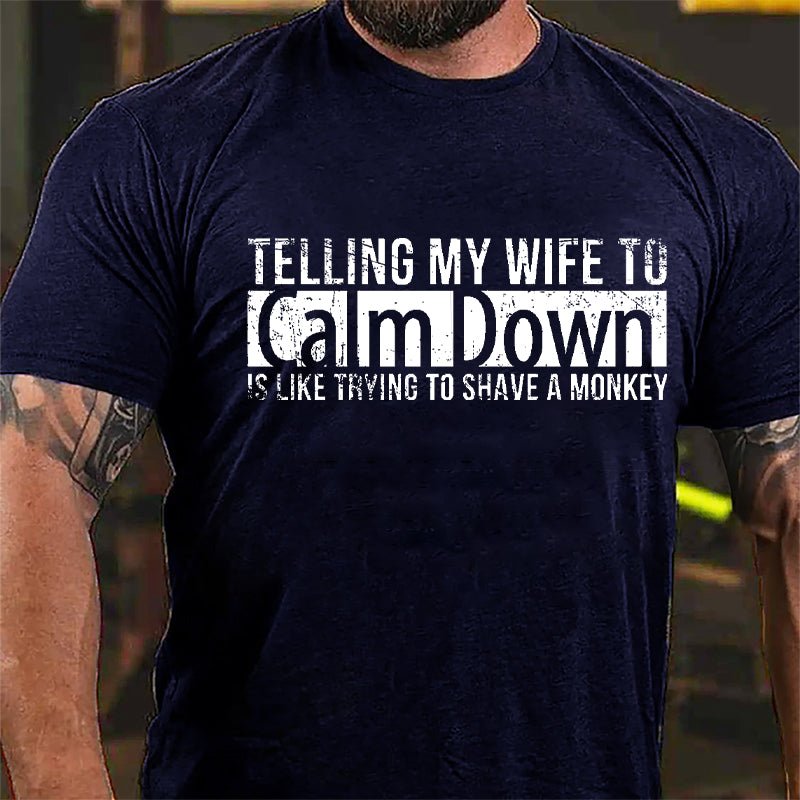 Telling My Wife To Calm Down Is Like Trying To Shave A Monkey Funny Cotton T-shirt-Maturelion