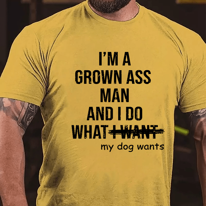 I'm A Grown Ass Man And I Do What My Dog Wants Cotton T-shirt-Maturelion