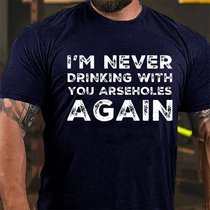 I'm Never Drinking With You Arseholes Again Cotton T-shirt-Maturelion