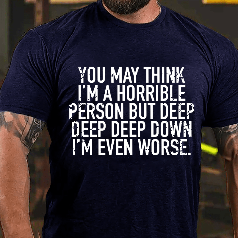 You May Think I'm A Horrible Person But Deep Deep Deep Down I'm Even Worse Cotton T-shirt-Maturelion