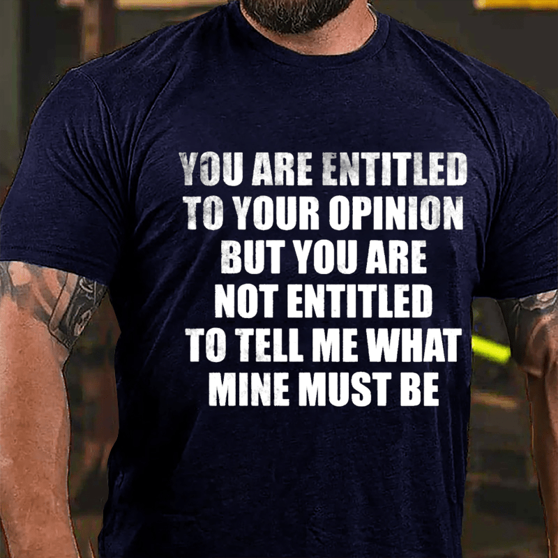 You Are Entitled To Your Opinion But You Are Not Entitled To Tell Me What Mine Must Be Cotton T-shirt-Maturelion