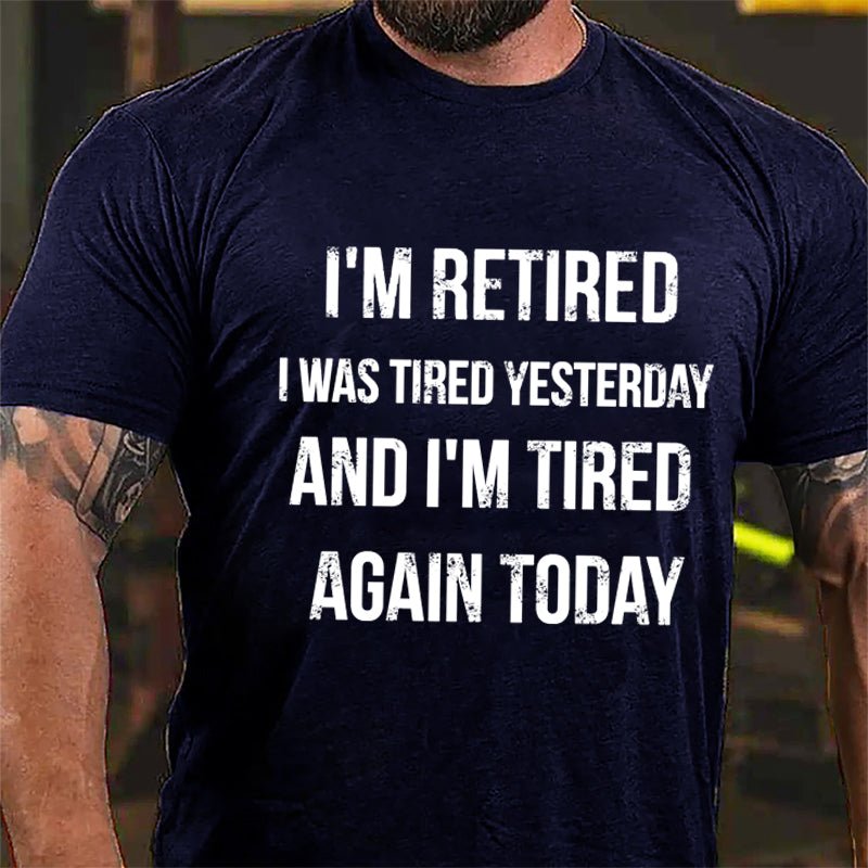 I'm Retired I Was Tired Yesterday And I'm Tired Again Today Cotton T-shirt-Maturelion