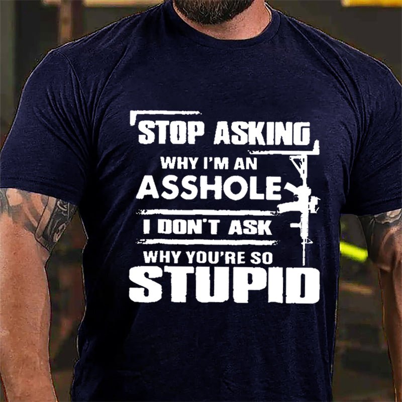 Stop Asking Why I'm An Asshole I Don't Ask Why You're So Stupid Cotton T-shirt-Maturelion
