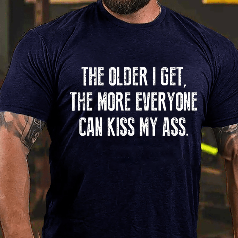 The Older I Get The More Everyone Can Kiss My Ass Cotton T-shirt-Maturelion