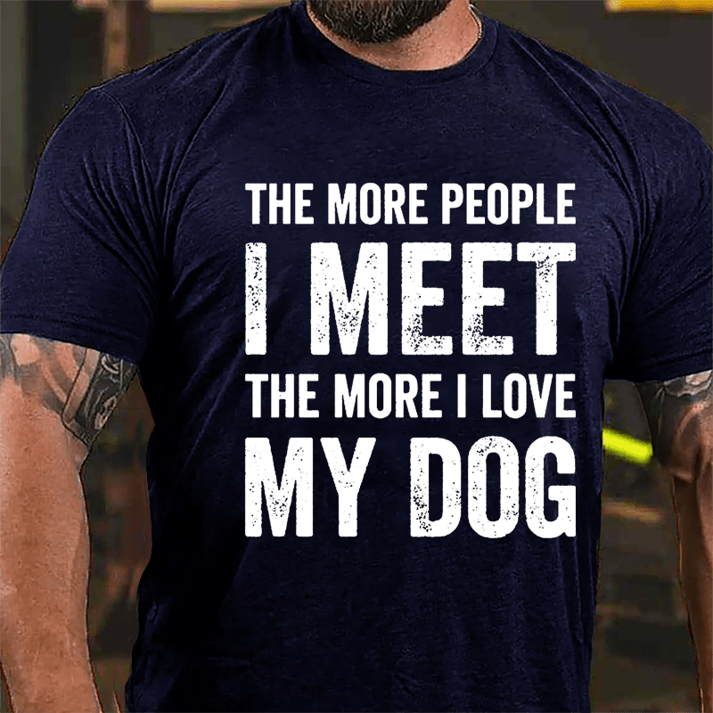 The More People I Meet The More I Love My Dog Cotton T-shirt -Maturelion