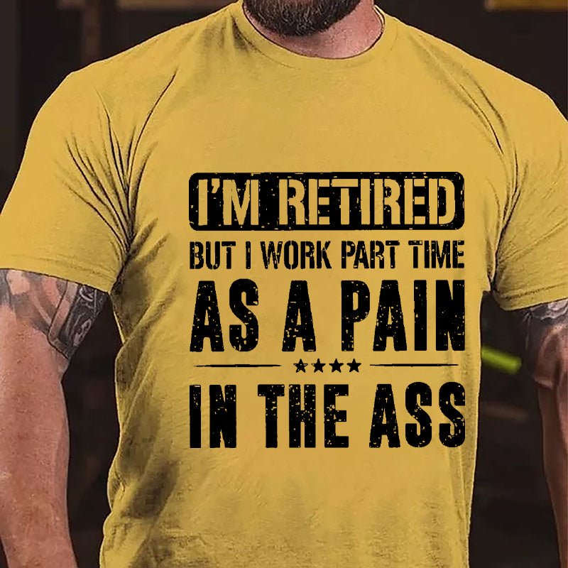 I'm Retired But I Work Part Time As A Pain In The Ass Cotton T-shirt-Maturelion