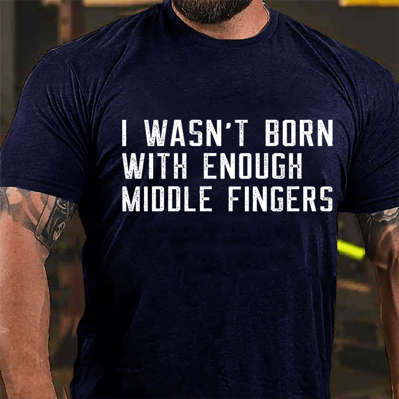 I Wasn't Born With Enough Middle Fingers Cotton T-shirt-Maturelion