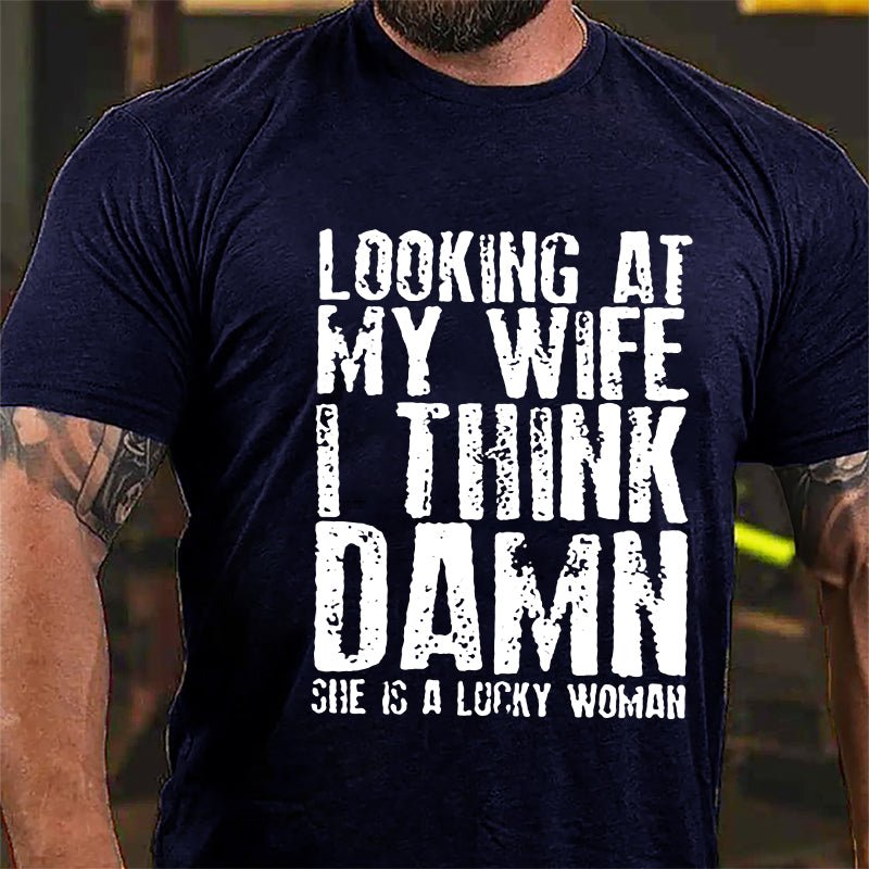 Looking At My Wife I Think Damn She Is A Lucky Woman Funny Cotton T-shirt-Maturelion