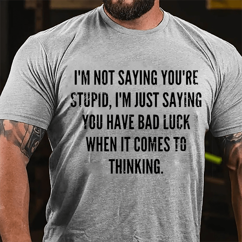 I'm Not Saying You're Stupid I'm Just Saying You Have Bad Luck When It Comes To Thinking Cotton T-shirt-Maturelion