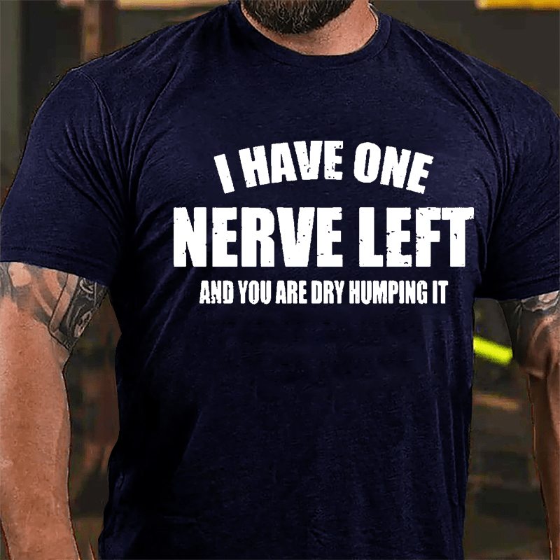 I Have One Nerve Left And You Are Dry Humping It Cotton T-shirt-Maturelion