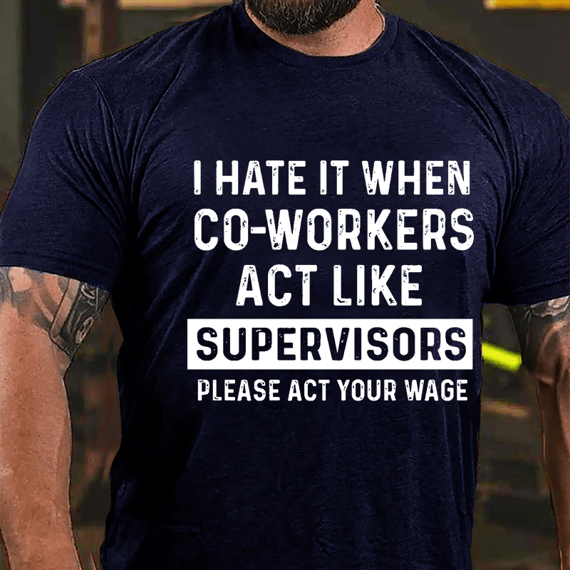 I Hate It When Co-workers Act Like Supervisors Please Act Your Wage Cotton T-shirt-Maturelion