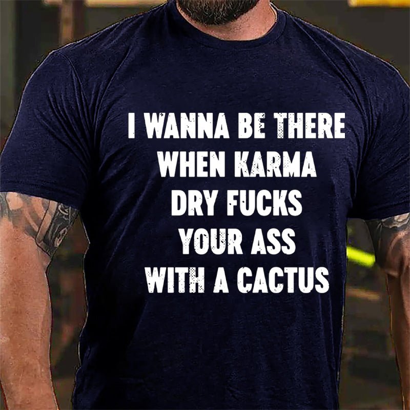 I Wanna Be There When Karma Dry Fucks Your Ass With A Cactus Cotton T-shirt-Maturelion