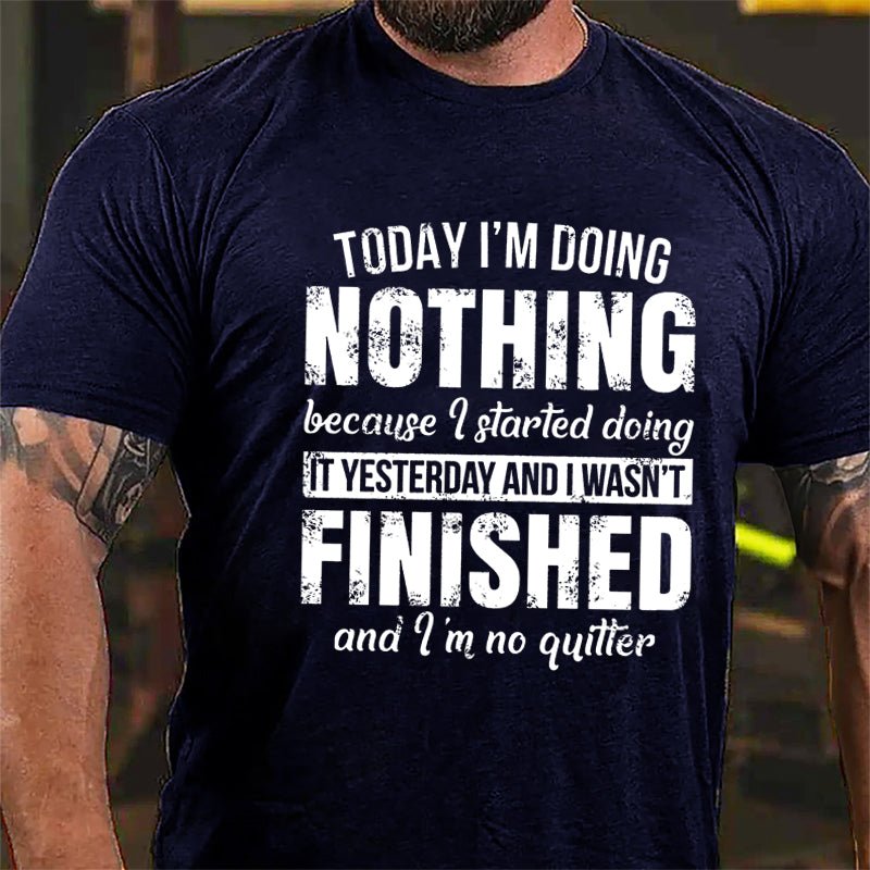 Today I'm Doing Nothing Because I Started Doing It Yesterday And I Wasn't Finished And I'm No Quitter Cotton T-shirt-Maturelion