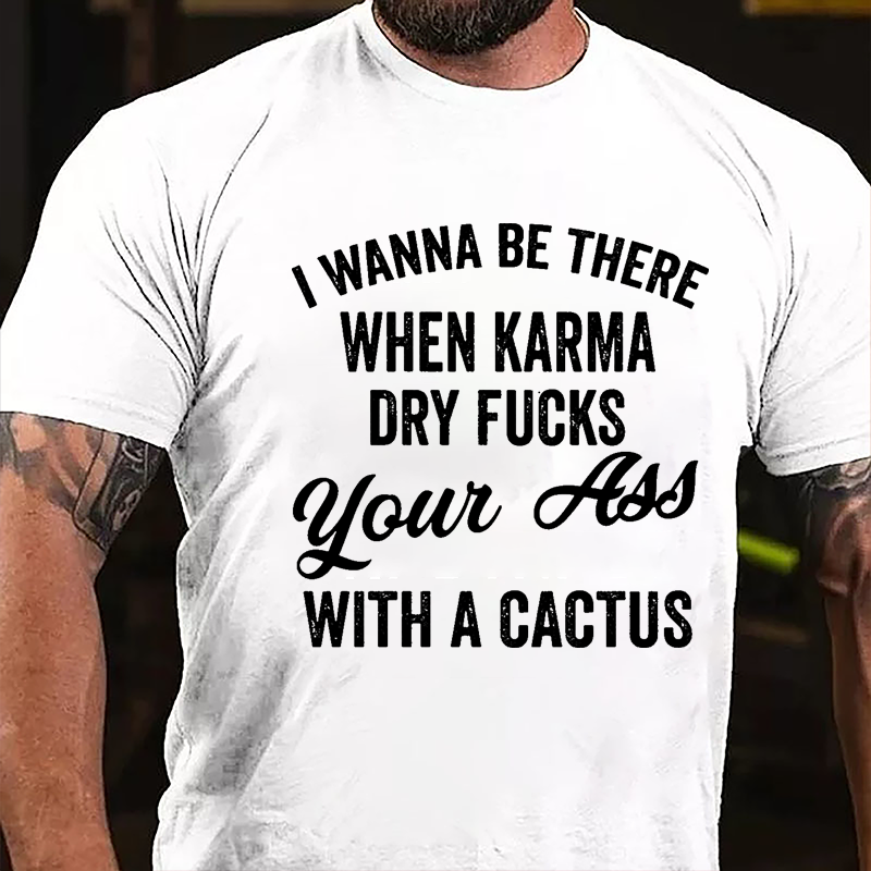 I Wanna Be There When Karma Dry Fucks Your Ass With A Cactus Funny Cotton T-shirt-Maturelion
