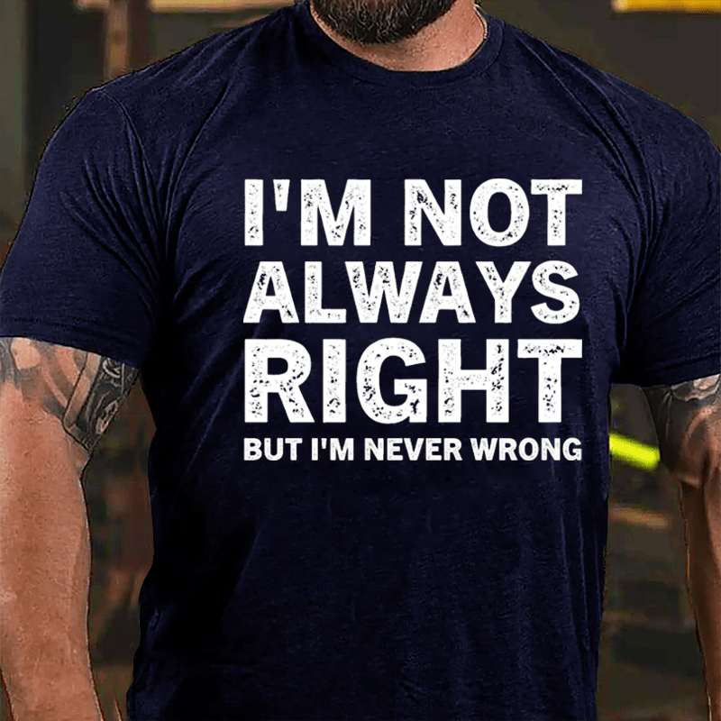 I'm Not Always Right But I'm Never Wrong Cotton T-shirt-Maturelion