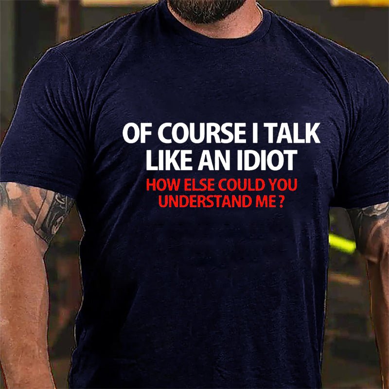 Of Course I Talk Like An Idiot How Else Could You Understand Me Cotton T-shirt-Maturelion