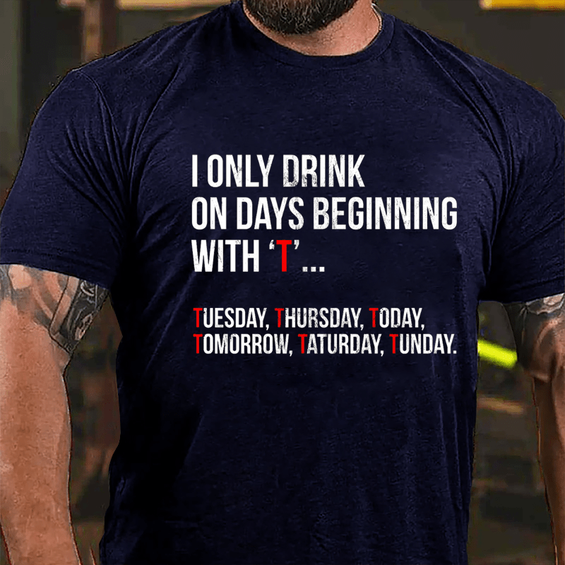 I Only Drink On Days Beginning With "T" Tuesday Thursday Today Tomorrow Taturday Tunday Funny Cotton T-shirt-Maturelion