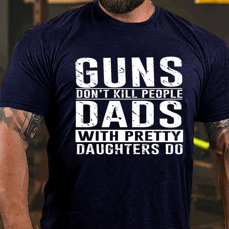 Guns Don't Kill People Dads With Pretty Daughters Do Cotton T-shirt (Free Customization)-Maturelion
