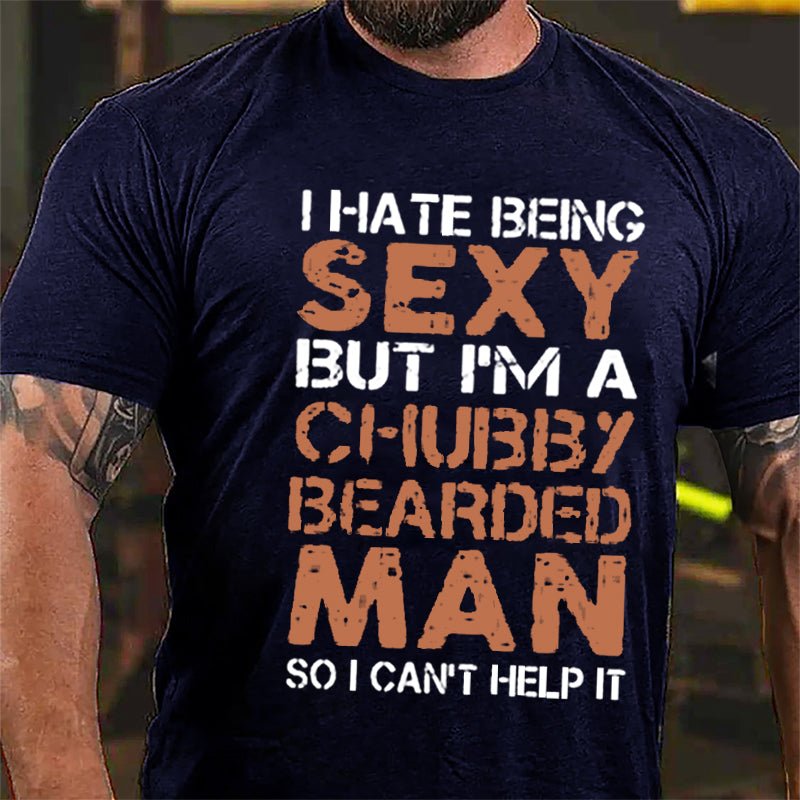 I Hate Being Sexy But I'm A Chubby Bearded Man So I Can't Help It Cotton T-shirt -Maturelion