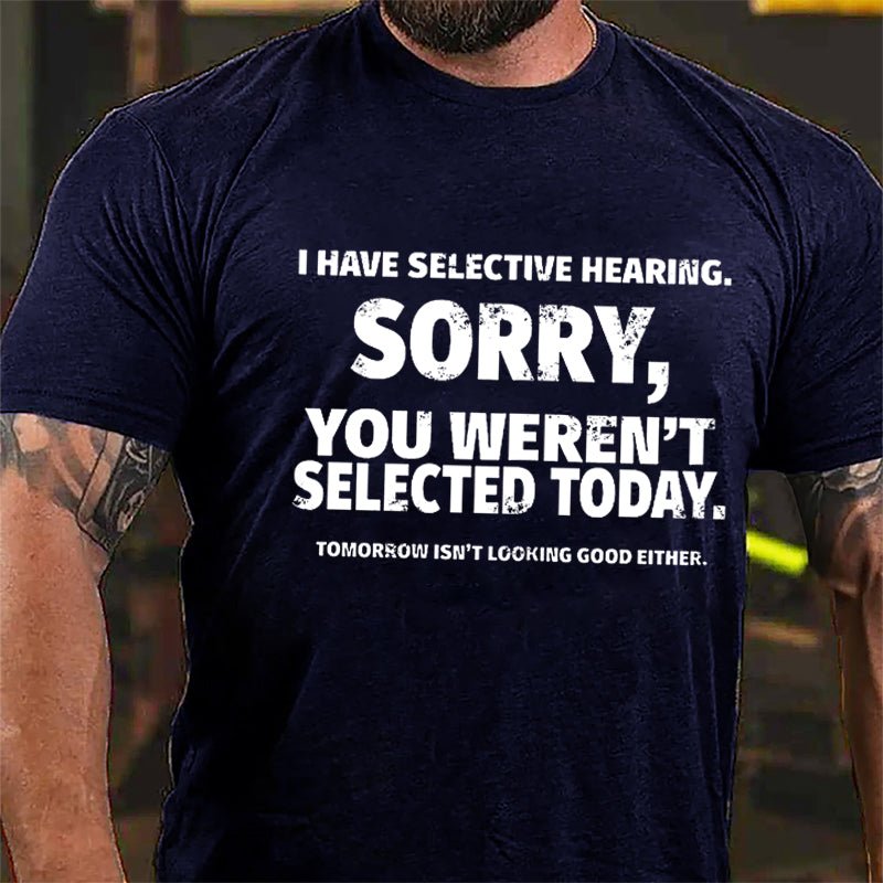 I Have Selective Hearing Sorry You Weren't Selected Today Funny Cotton T-shirt-Maturelion