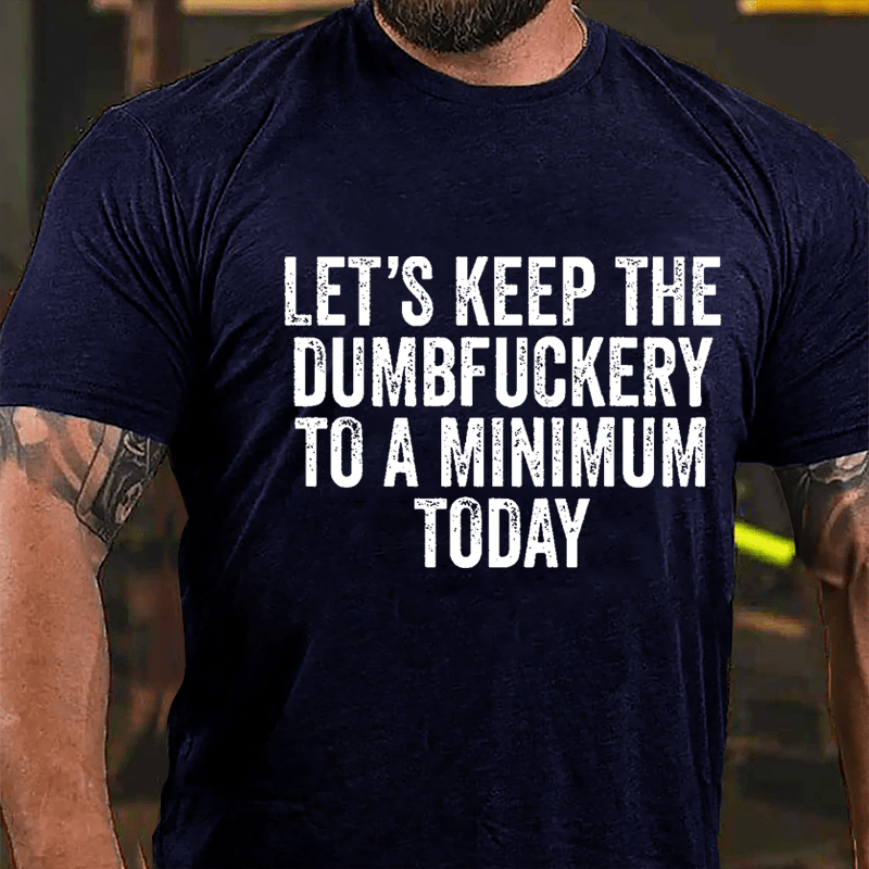 Let's Keep The Dumbfuckery To A Minimum Today Cotton T-shirt -Maturelion