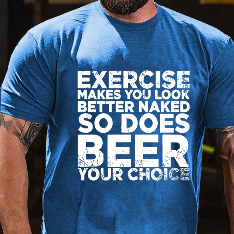 Exercise Makes You Look Better Naked So Does Beer Your Choice Cotton T-shirt-Maturelion