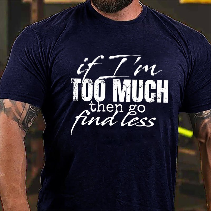 If I'm Too Much Then Go Find Less Cotton T-shirt-Maturelion