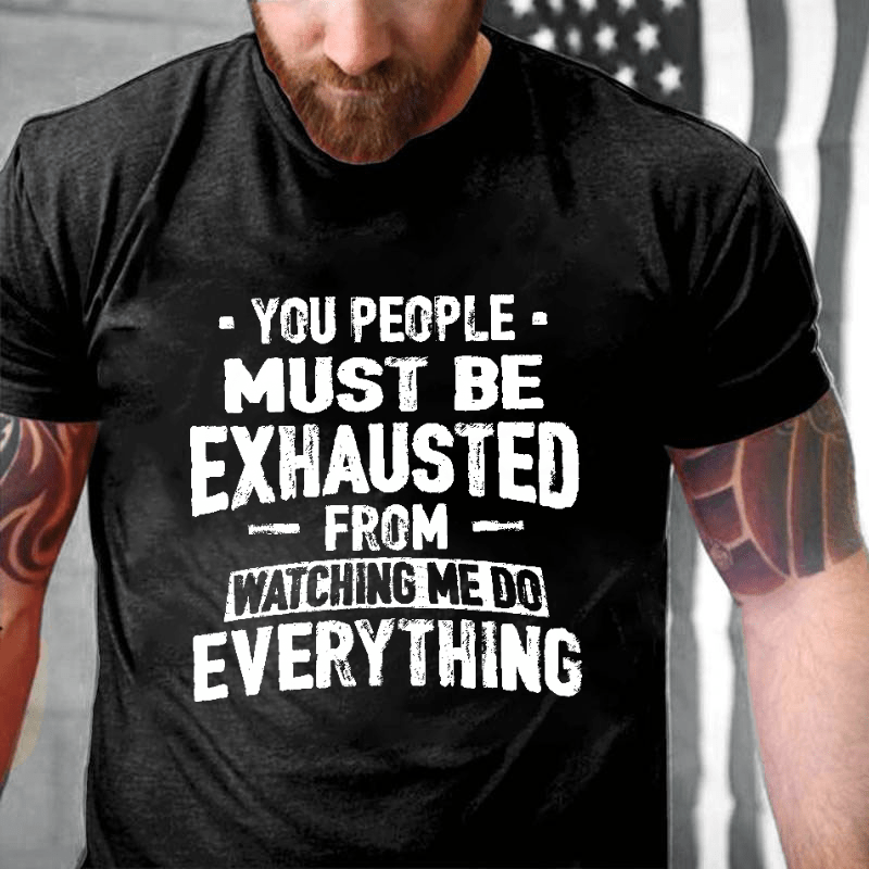 Maturelion You People Must Be Exhausted From Watching Me Do Everything Joking Cotton T-shirt -Maturelion