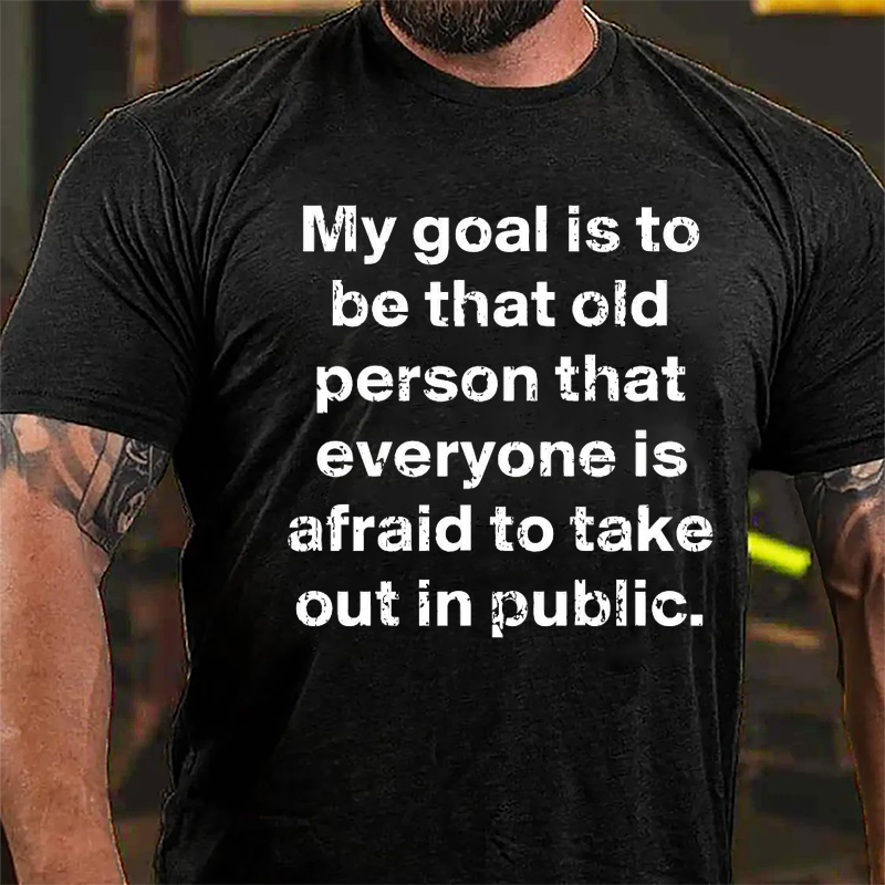My Goal Is To Be That Old Person That Everyone Is Afraid To Take Out In Public Cotton T-shirt-Maturelion