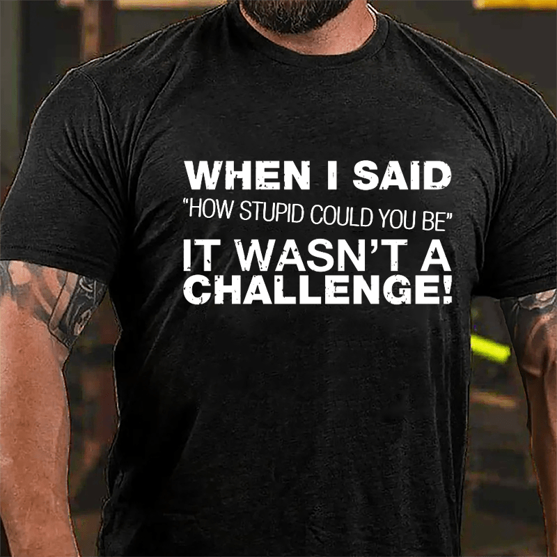 When I Said "How Stupid Could You Be" It Wasn't A Challenge Cotton T-shirt-Maturelion