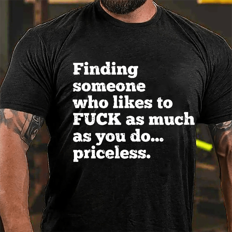 Finding Someone Who Likes To Fuck As Much As You Do... Priceless Cotton T-shirt-Maturelion