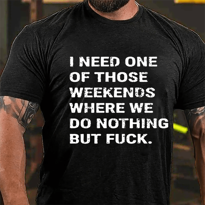 I Need One Of Those Weekends Where We Do Nothing But Fuck Cotton T-shirt-Maturelion