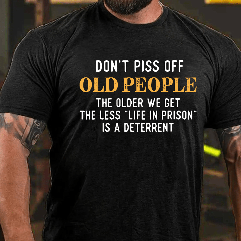 Don't Piss Off Old People The Older We Get The Less Life In Prison Is A Deterrent Cotton T-shirt-Maturelion