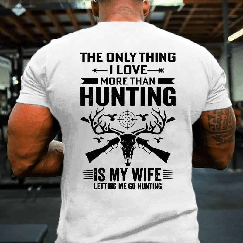 The Only Thing I Love More Than Hunting Is My Wife Letting Me Go Hunting Cotton T-shirt (Free Customization)