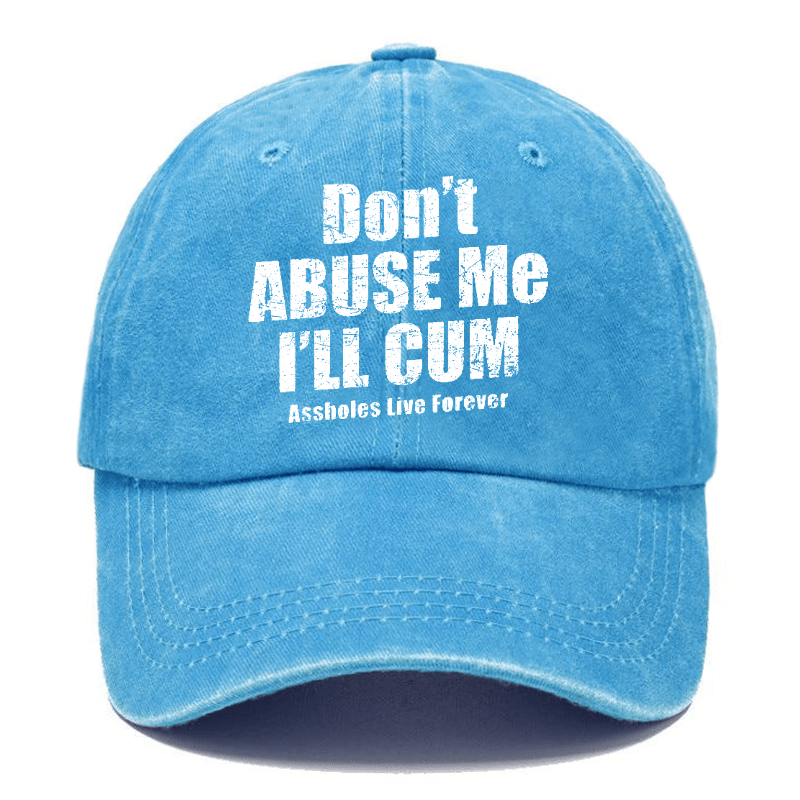 Don't Abuse Me I'll Cum Assholes Live Forever Funny Sarcastic Saying Cap-Maturelion