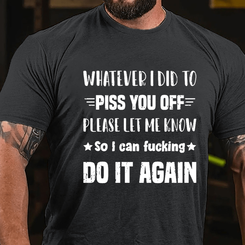 Whatever I Did To Piss You Off Please Let Me Know So I Can Fucking Do It Again Cotton T-shirt-Maturelion