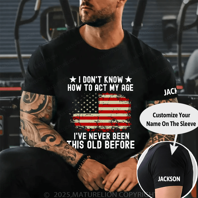 I Don't Know How To Act My Age I Have Never Been This Old Before Cotton T-shirt (Free Customization)-Maturelion