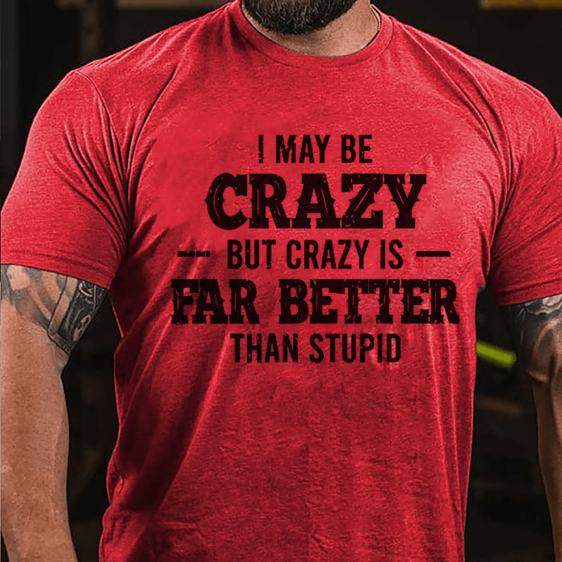 I May Be Crazy But Crazy Is Far Better Than Stupid Cotton T-shirt-Maturelion