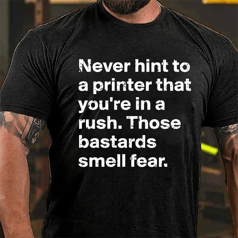 Never Hint To A Printer That You're In A Rush Those Bastards Smell Fear Cotton T-shirt-Maturelion