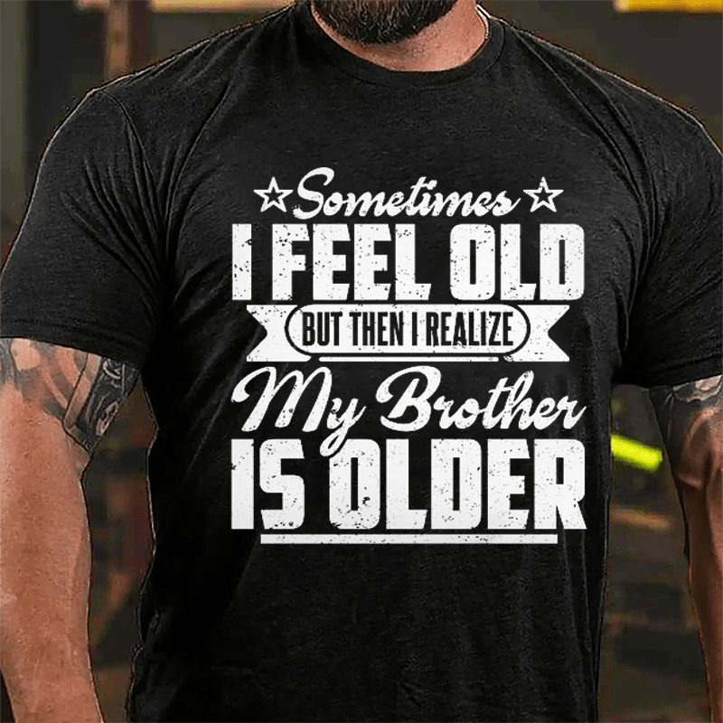 Sometimes I Feel Old But Then I Realize My Brother Is Older Men's Funny Cotton T-shirt-Maturelion