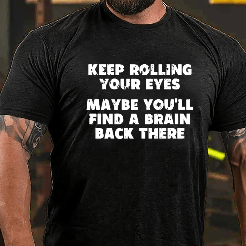 Keep Rolling Your Eyes Maybe You'll Find A Brain Back There Funny Cotton T-shirt-Maturelion