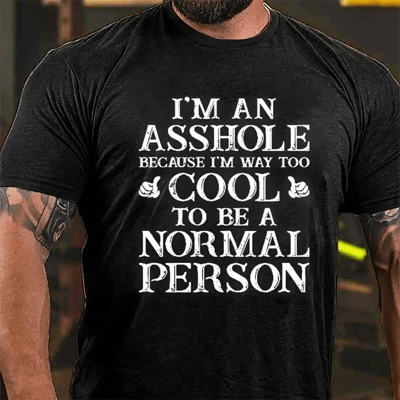 I'm An Asshole Because I'm Way Too Cool To Be A Normal Person Cotton T-shirt-Maturelion