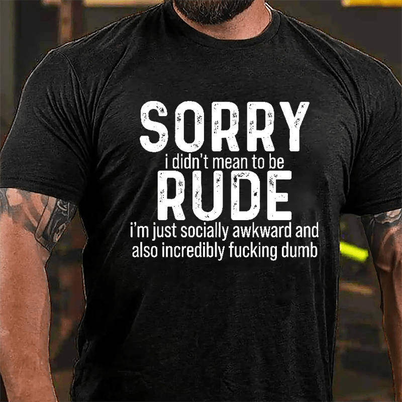 Sorry I Didn't Mean To Be Rude I'm Just Socially Awkward And Also Incredibly Fucking Dumb Cotton T-shirt-Maturelion