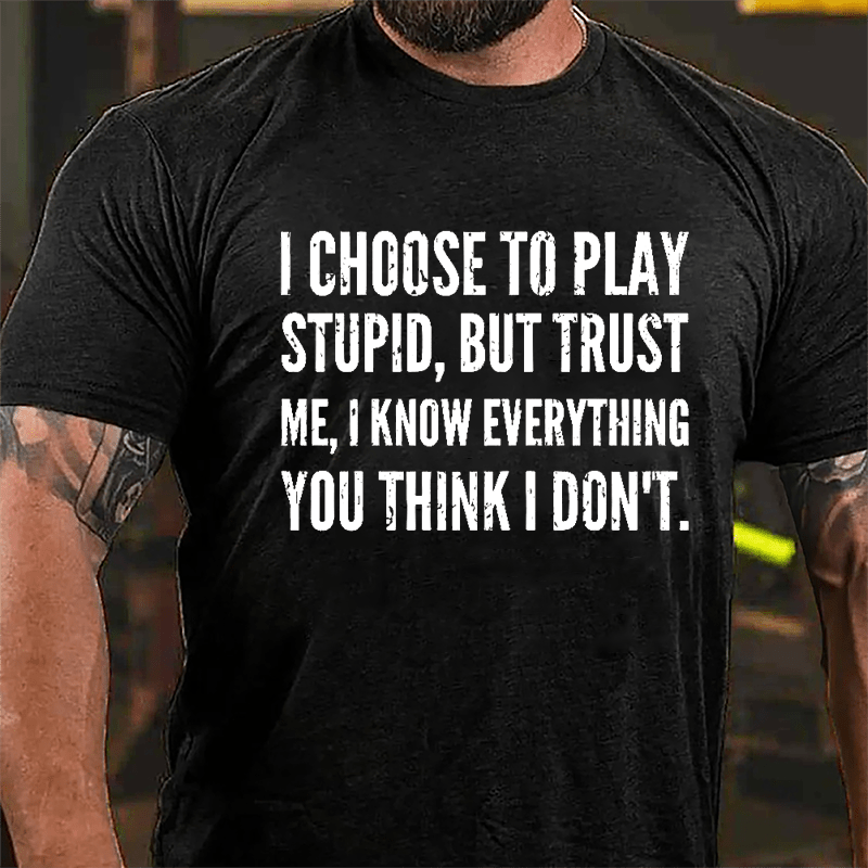 I Choose To Play Stupid But Trust Me I Know Everything You Think I Don't Cotton T-shirt-Maturelion