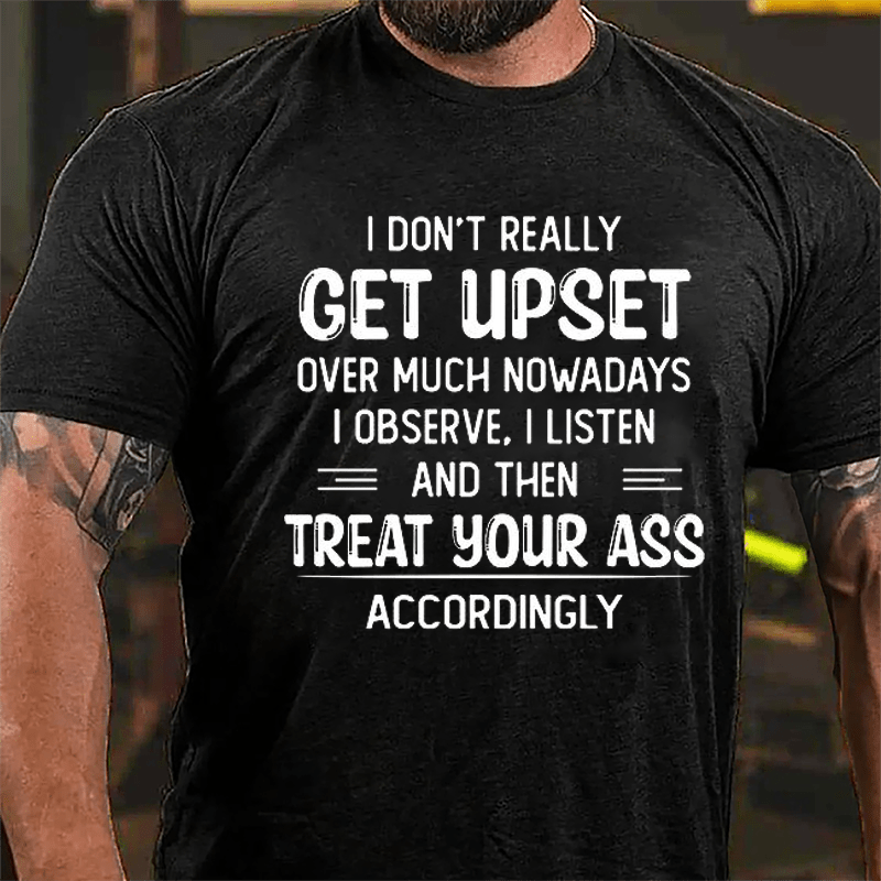 I Don't Really Get Upset Over Much Nowadays I Observe I Listen And Then Treat Your Ass Accordingly Cotton T-shirt-Maturelion