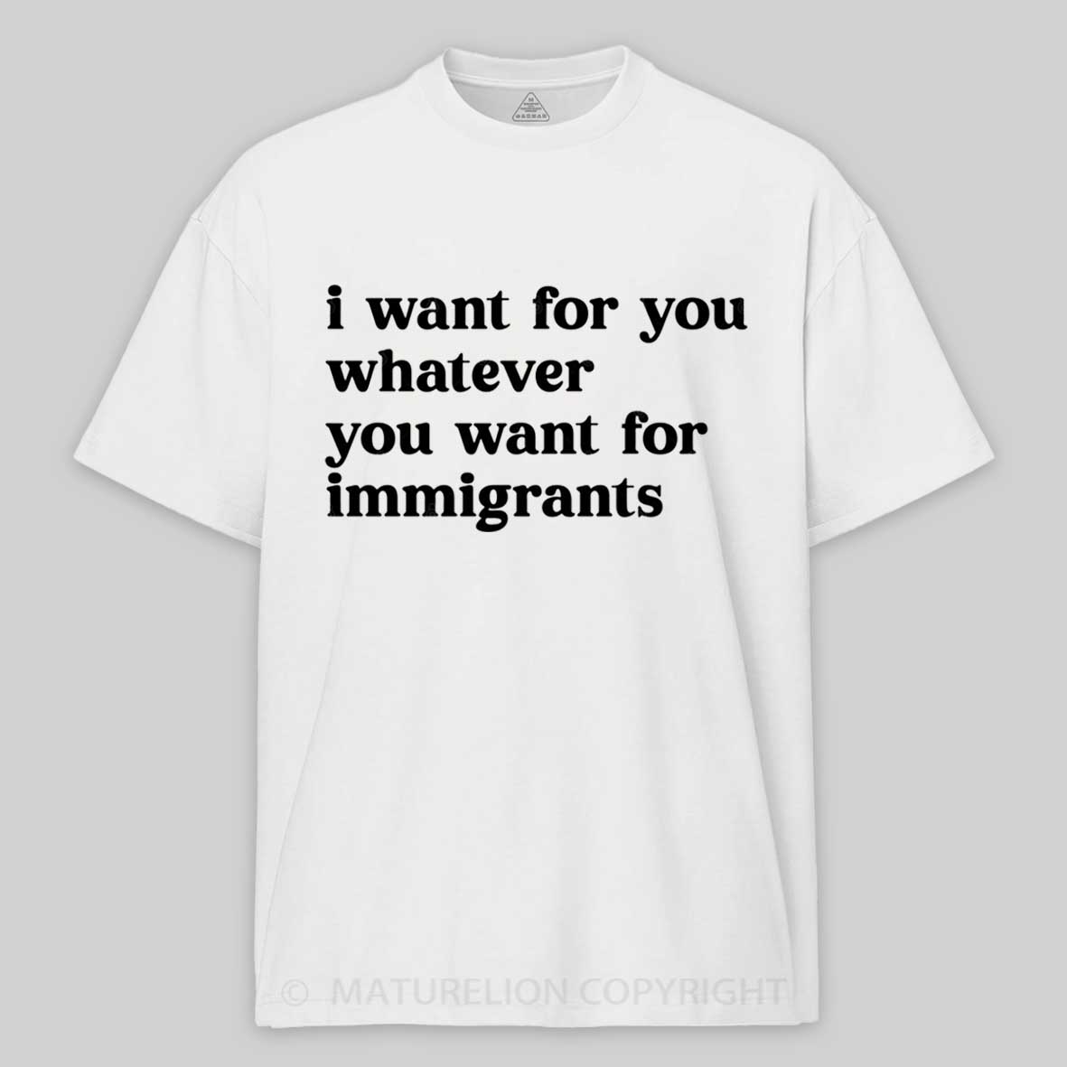 Maturelion I Want For You Whatever You Want For Immigrants Cotton T-shirt