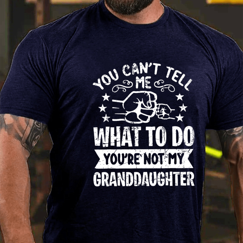 You Can't Tell Me What To Do You're Not My Granddaughter Cotton T-shirt (Free Customization)-Maturelion