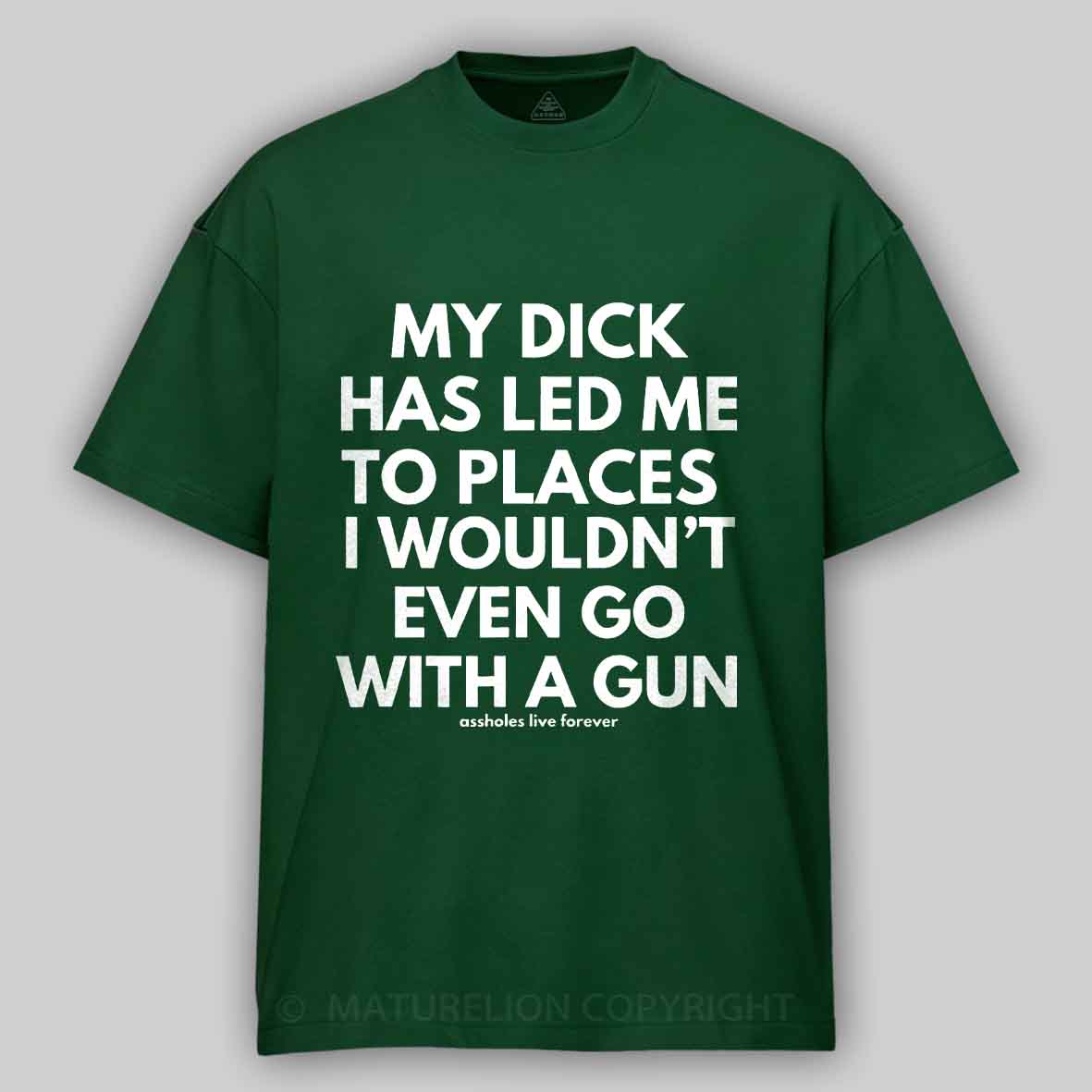 Maturelion Men's T-Shirt My Dick Has Led Me To Places I Wouldn't Even Go With A Gun T-Shirt 